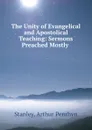 The Unity of Evangelical and Apostolical Teaching: Sermons Preached Mostly . - Arthur Penrhyn Stanley
