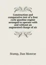 Construction and comparative test of a four cycle gasoline engine arranged to operate with and without an augmented charge of air - Dan Monroe Stump