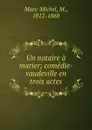 Un notaire a marier; comedie-vaudeville en trois actes - Marc-Michel, M., 1812-1868