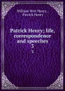 Patrick Henry; life, correspondence and speeches. 3 - William Wirt Henry