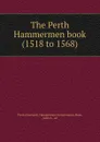 The Perth Hammermen book (1518 to 1568) - Scotland. Hammermen incorporation