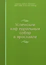 Успенскии кафедральныи собор в ярославле - А. П. Лебедев