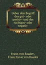 Ueber den Begriff des gut- oder positiv- und des nichtgut- oder negativ . - Franz von Baader