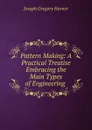 Pattern Making: A Practical Treatise Embracing the Main Types of Engineering . - Joseph Gregory Horner