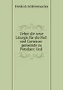 Ueber die neue Liturgie fur die Hof- und Garnison-gemeinde zu Potsdam: Und . - Friedrich Schleiermacher
