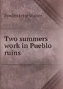 Two summers work in Pueblo ruins - Fewkes Jesse Walter