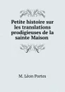 Petite histoire sur les translations prodigieuses de la sainte Maison . - M. Lèon Portes