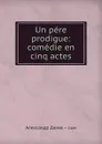 Un pere prodigue: comedie en cinq actes - Александр Дюма. Сын