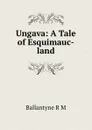 Ungava: A Tale of Esquimauc-land - R. M. Ballantyne