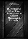 The Unknown Life of Jesus Christ: From an Ancient Manuscript Recently . - Nicolas Notovitch