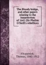 The Bloody bridge, and other papers relating to the insurrection of 1641 (Sir Phelim O.Neill.s rebellion) - Thomas Fitzpatrick