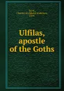 Ulfilas, apostle of the Goths - Charles Archibald Anderson Scott