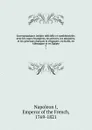 Correspondance inedite officielle et confidentielle; avec les cours etrangeres, les princes, les ministres, et les generaux francais et etrangers, en Italie, en Allemagne et en Egypte. 7 - Napoleon I