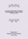Correspondance inedite officielle et confidentielle; avec les cours etrangeres, les princes, les ministres, et les generaux francais et etrangers, en Italie, en Allemagne et en Egypte. 6 - Napoleon I