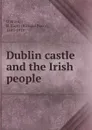 Dublin castle and the Irish people - Richard Barry O'Brien