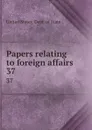 Papers relating to foreign affairs. 37 - The Department Of State