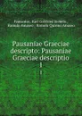 Pausaniae Graeciae descripto: Pausaniae Graeciae descriptio. 1 - Karl Gottfried Siebelis Pausanias