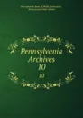 Pennsylvania Archives. 10 - Pennsylvania Dept. of Public Instruction