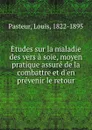 Etudes sur la maladie des vers a soie, moyen pratique assure de la combattre et d.en prevenir le retour - Louis Pasteur