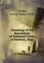 Genealogy of the descendants of Nathanial Clarke of Newbury, Mass - George Kuhn Clarke