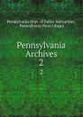 Pennsylvania Archives. 2 - Pennsylvania Dept. of Public Instruction