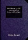 Pensees de Pascal: pub. dans leur texte authentique. 1 - Blaise Pascal