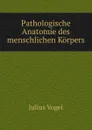 Pathologische Anatomie des menschlichen Korpers - Julius Vogel