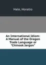 An International Idiom: A Manual of the Oregon Trade Language or 