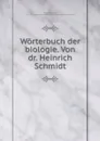 Worterbuch der biologie. Von dr. Heinrich Schmidt - Heinrich Schmidt