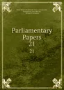 Parliamentary Papers. 21 - Great Britain Parliament. House of Commons