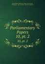 Parliamentary Papers. 10,.pt. 2 - Great Britain Parliament. House of Commons