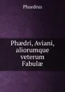 Phaedri, Aviani, aliorumque veterum Fabulae - Phaedrus