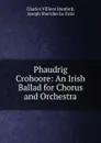 Phaudrig Crohoore: An Irish Ballad for Chorus and Orchestra - Charles Villiers Stanford