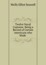 Twelve Naval Captains: Being a Record of Certain Americans who Made . - Molly Elliot Seawell