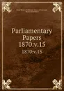Parliamentary Papers. 1870:v.15 - Great Britain Parliament. House of Commons