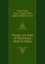 Twenty-six Years of Missionary Work in China - Grace Stott