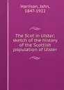 The Scot in Ulster; sketch of the history of the Scottish population of Ulster - John Harrison