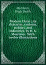 Modern Ulster; its character, customs, politics, and industries, by H. S. Morrison . With twelve illustrations - Hugh Smith Morrison