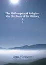 The Philosophy of Religion: On the Basis of Its History. 4 - Otto Pfleiderer