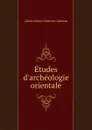 Etudes d.archeologie orientale - Charles Simon Clermont-Ganneau