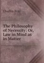 The Philosophy of Necessity: Or, Law in Mind as in Matter - Charles Bray