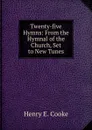 Twenty-five Hymns: From the Hymnal of the Church, Set to New Tunes - Henry E. Cooke