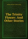 The Trinity Flower: And Other Stories - Juliana Horatia Gatty Ewing