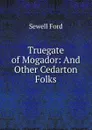 Truegate of Mogador: And Other Cedarton Folks - Ford Sewell