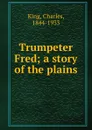 Trumpeter Fred; a story of the plains - Charles King