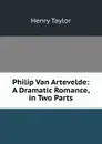 Philip Van Artevelde: A Dramatic Romance, in Two Parts - Henry Taylor