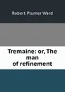 Tremaine: or, The man of refinement - Robert Plumer Ward