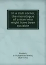 In a club corner, the monologue of a man who might have been sociable - Addison Peale Russell