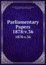Parliamentary Papers. 1878:v.36 - Great Britain Parliament. House of Commons