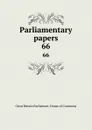 Parliamentary papers. 66 - Great Britain Parliament. House of Commons